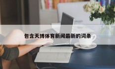 包含天博体育新闻最新的词条