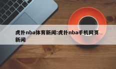 虎扑nba体育新闻:虎扑nba手机网页 新闻