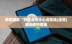 教程辅助“阿拉游戏中心透视挂(透视)辅助软件教程