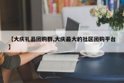 【大庆礼品团购群,大庆最大的社区团购平台】