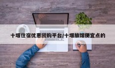 十堰住宿优惠团购平台/十堰旅馆便宜点的