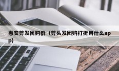 惠安剪发团购群（剪头发团购打折用什么app）
