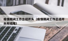 疫情期间工作总结开头（疫情期间工作总结开头和结尾）