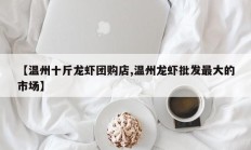 【温州十斤龙虾团购店,温州龙虾批发最大的市场】
