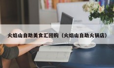 火焰山自助美食汇团购（火焰山自助火锅店）