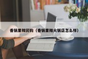 香锅里辣团购（香锅里辣火锅店怎么样）