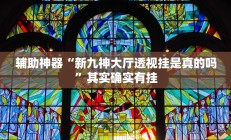 辅助神器“新九神大厅透视挂是真的吗”其实确实有挂