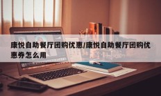 康悦自助餐厅团购优惠/康悦自助餐厅团购优惠券怎么用