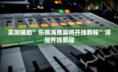 实测辅助”乐棋海南麻将开挂教程”详细开挂教程