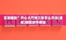 实测辅助”开心大厅拼三张怎么开挂(透视)辅助软件教程