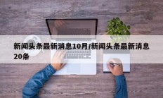 新闻头条最新消息10月/新闻头条最新消息20条