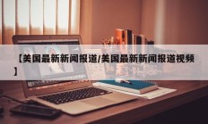 【美国最新新闻报道/美国最新新闻报道视频】
