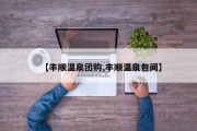 【丰顺温泉团购,丰顺温泉包间】