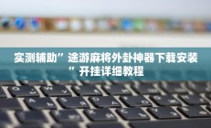 实测辅助”途游麻将外卦神器下载安装”开挂详细教程