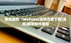 教程辅助“WePoker透视作弊下载(透视)辅助软件教程