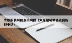 太原服装城糕点团购群（太原服装城糕点团购群电话）