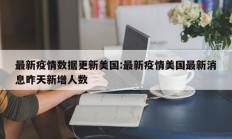 最新疫情数据更新美国：最新疫情美国最新消息昨天新增人数