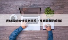 昆明最新疫情消息图片（昆明最新的疫情）