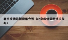 北京疫情最新资讯今天（北京疫情最新情况发布）