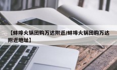 【蚌埠火锅团购万达附近/蚌埠火锅团购万达附近地址】