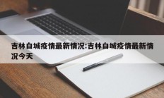 吉林白城疫情最新情况：吉林白城疫情最新情况今天