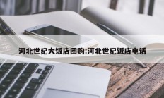 河北世纪大饭店团购:河北世纪饭店电话
