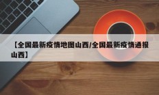 【全国最新疫情地图山西／全国最新疫情通报山西】
