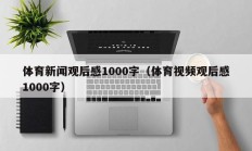 体育新闻观后感1000字（体育视频观后感1000字）
