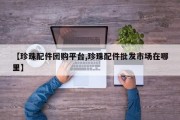 【珍珠配件团购平台,珍珠配件批发市场在哪里】