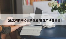 【金元购物中心团购优惠/金元广场在哪里】