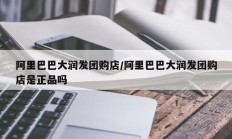 阿里巴巴大润发团购店/阿里巴巴大润发团购店是正品吗