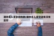 潮州无人茶室团购群/潮州无人茶空间有没有监控