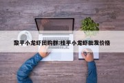 黎平小龙虾团购群:桂平小龙虾批发价格