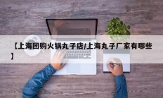 【上海团购火锅丸子店/上海丸子厂家有哪些】