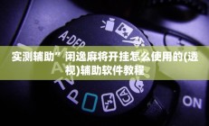 实测辅助”闲逸麻将开挂怎么使用的(透视)辅助软件教程