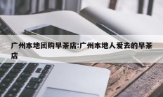 广州本地团购早茶店:广州本地人爱去的早茶店