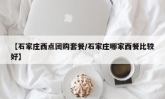 【石家庄西点团购套餐/石家庄哪家西餐比较好】