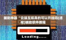 辅助神器“云端互娱真的可以开挂吗(透视)辅助软件教程