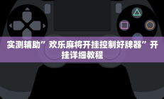 实测辅助”欢乐麻将开挂控制好牌器”开挂详细教程
