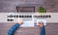 2020年疫情情况新闻（2020年的疫情新闻）