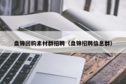 盘锦团购素材群招聘（盘锦招聘信息群）