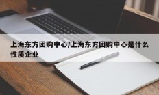 上海东方团购中心/上海东方团购中心是什么性质企业