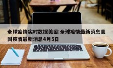 全球疫情实时数据美国：全球疫情最新消息美国疫情最新消息4月5日