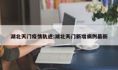 湖北天门疫情轨迹：湖北天门新增病例最新
