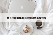 船长团购退钱/船长团购退钱多久到账
