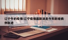 辽宁牛的疫情：辽宁疫情最新消息今天新增病例轨迹