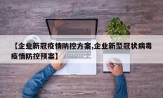 【企业新冠疫情防控方案,企业新型冠状病毒疫情防控预案】