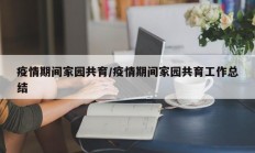 疫情期间家园共育／疫情期间家园共育工作总结