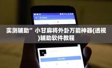 实测辅助”小甘麻将外卦万能神器(透视)辅助软件教程