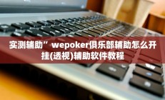 实测辅助”wepoker俱乐部辅助怎么开挂(透视)辅助软件教程